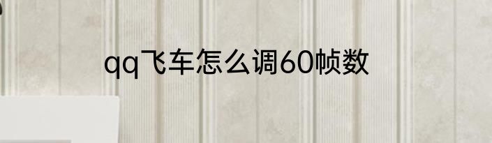 qq飞车怎么调60帧数