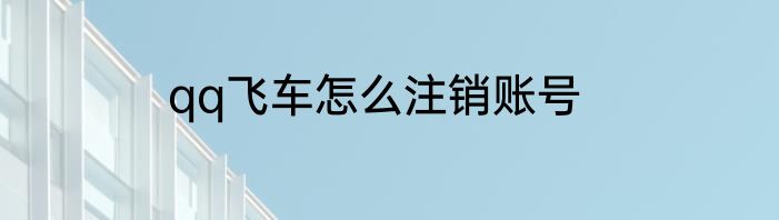 qq飞车怎么注销账号