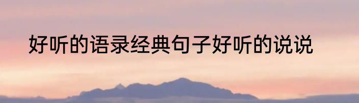 好听的语录经典句子好听的说说