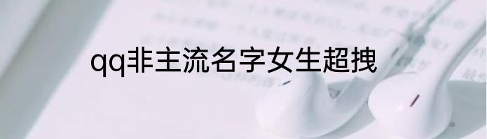 qq非主流名字女生超拽
