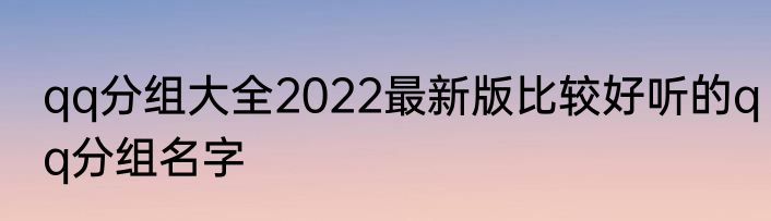 qq分组大全2022最新版比较好听的qq分组名字