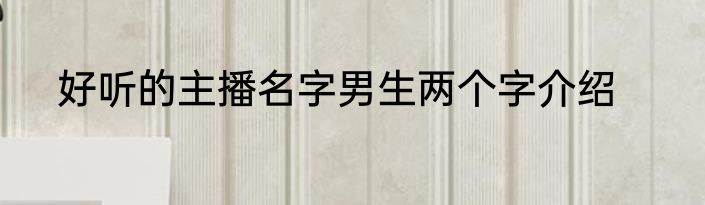 好听的主播名字男生两个字介绍