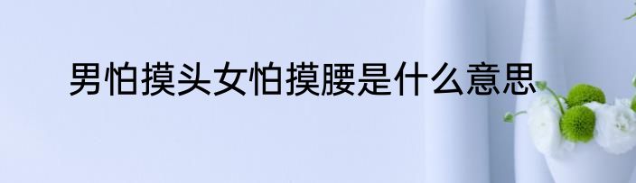 男怕摸头女怕摸腰是什么意思