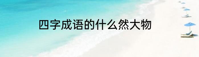 四字成语的什么然大物