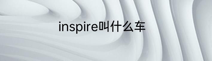inspire叫什么车