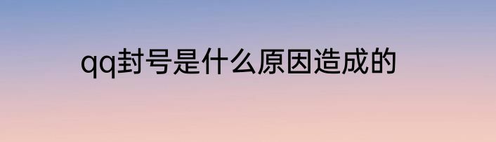 qq封号是什么原因造成的