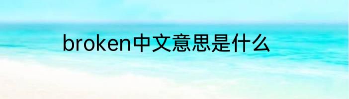 broken中文意思是什么