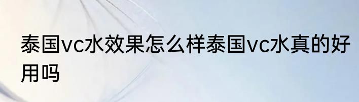 泰国vc水效果怎么样泰国vc水真的好用吗