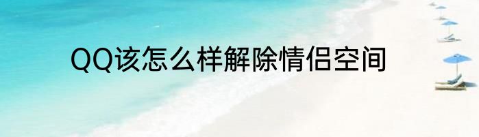 QQ该怎么样解除情侣空间