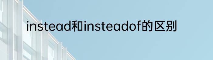 instead和insteadof的区别