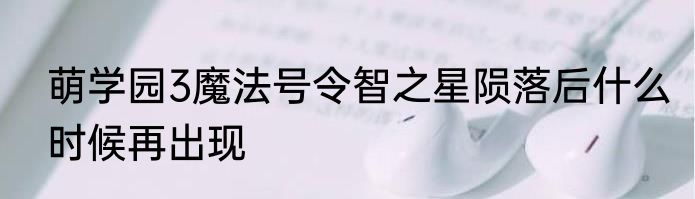 萌学园3魔法号令智之星陨落后什么时候再出现
