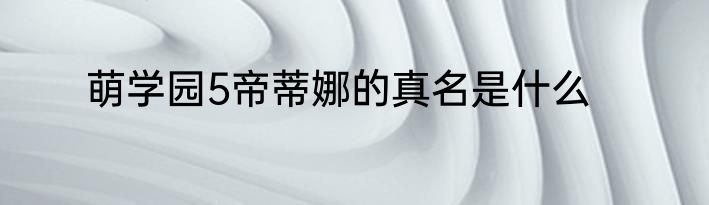 萌学园5帝蒂娜的真名是什么