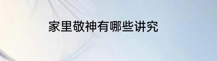 家里敬神有哪些讲究