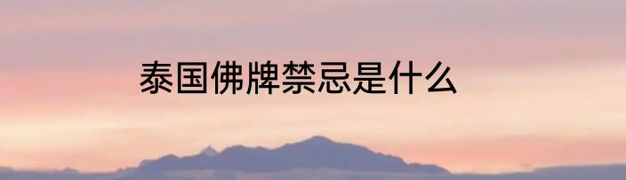 泰国佛牌禁忌是什么