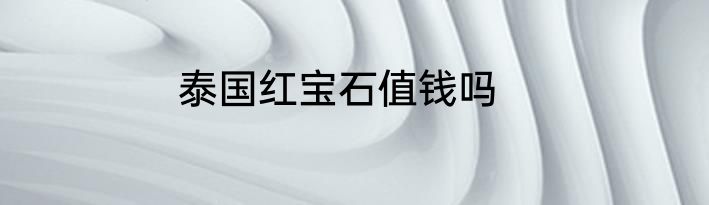 泰国红宝石值钱吗