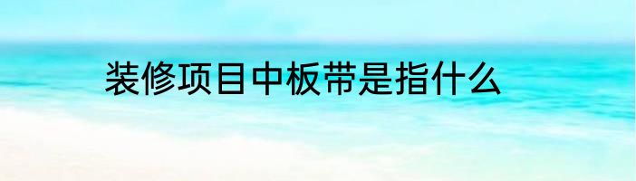 装修项目中板带是指什么