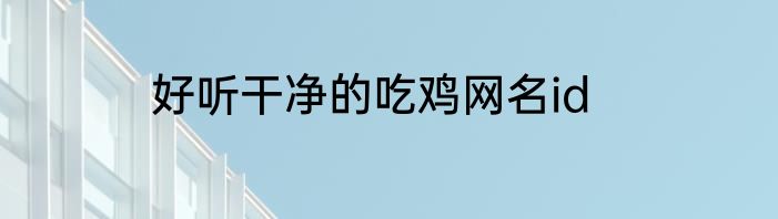 好听干净的吃鸡网名id