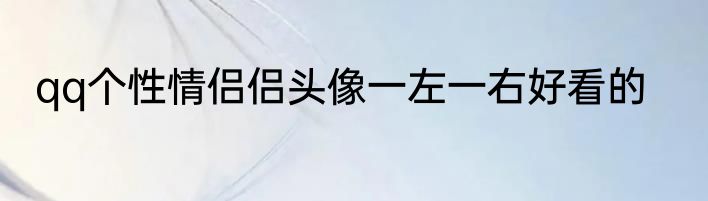 qq个性情侣侣头像一左一右好看的