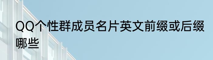 QQ个性群成员名片英文前缀或后缀哪些