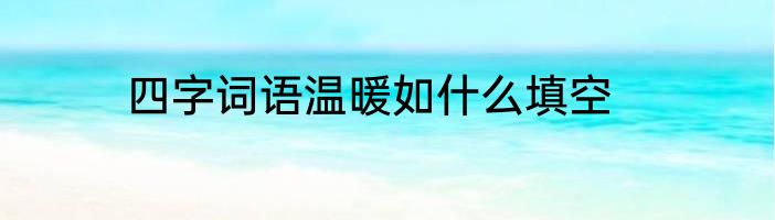 四字词语温暖如什么填空