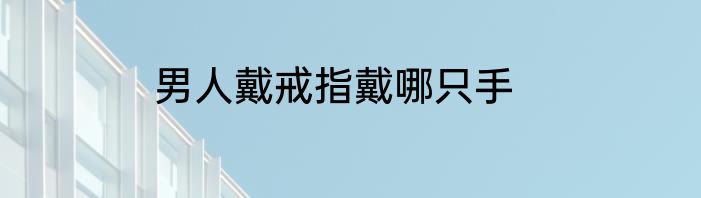 男人戴戒指戴哪只手