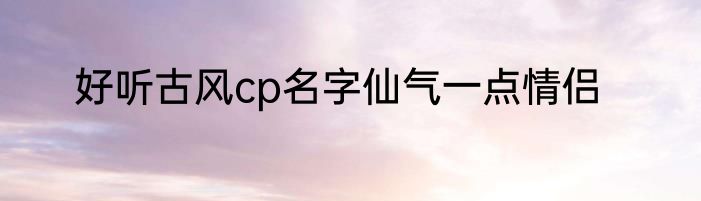 好听古风cp名字仙气一点情侣