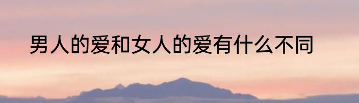男人的爱和女人的爱有什么不同