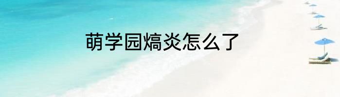 萌学园熇炎怎么了