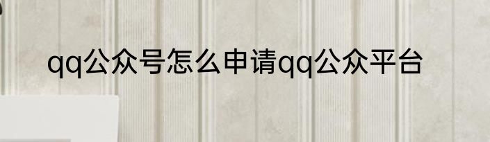qq公众号怎么申请qq公众平台