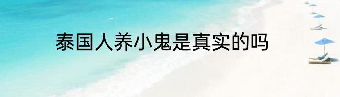 泰国人养小鬼是真实的吗