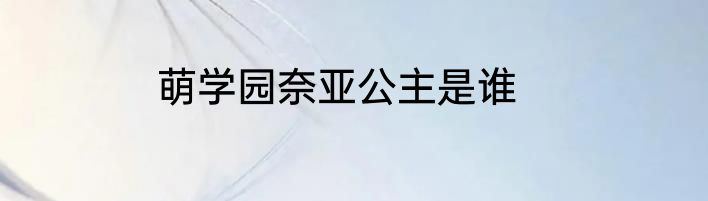 萌学园奈亚公主是谁