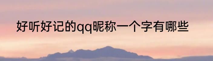 好听好记的qq昵称一个字有哪些