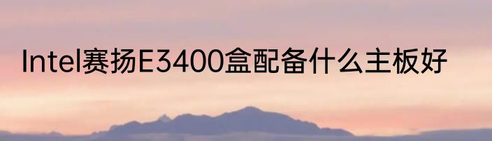 Intel赛扬E3400盒配备什么主板好