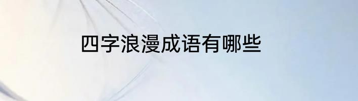 四字浪漫成语有哪些