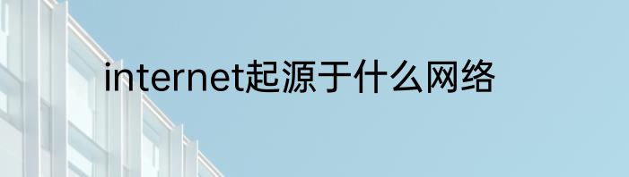 internet起源于什么网络