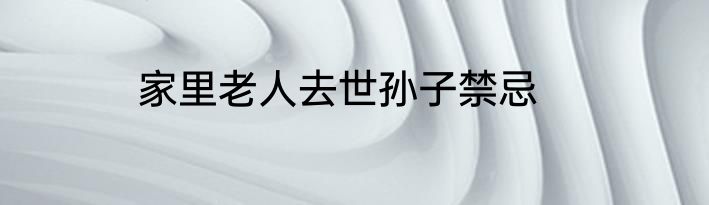 家里老人去世孙子禁忌