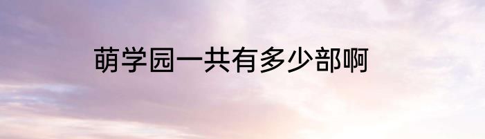 萌学园一共有多少部啊
