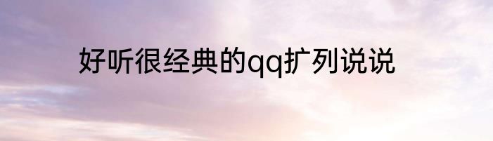 好听很经典的qq扩列说说