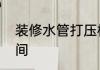 装修水管打压标准多少公斤和多长时间