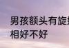 男孩额头有旋好不好额头有旋涡的命相好不好