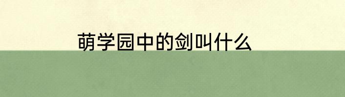 萌学园中的剑叫什么