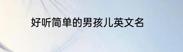好听简单的男孩儿英文名