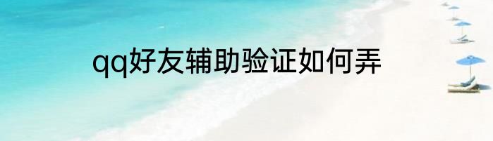 qq好友辅助验证如何弄