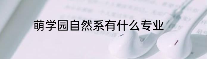 萌学园自然系有什么专业