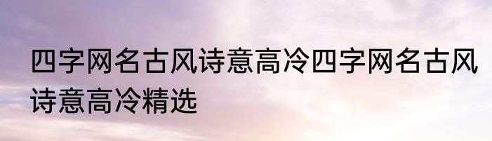 四字网名古风诗意高冷四字网名古风诗意高冷精选