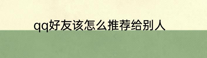 qq好友该怎么推荐给别人