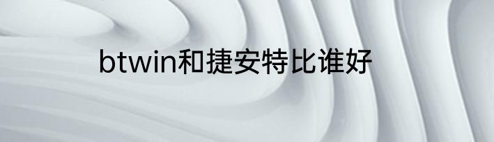 btwin和捷安特比谁好