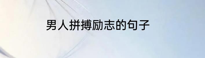 男人拼搏励志的句子
