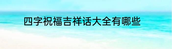 四字祝福吉祥话大全有哪些