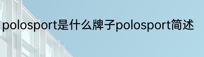 polosport是什么牌子polosport简述